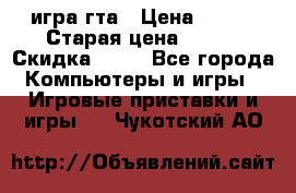 игра гта › Цена ­ 200 › Старая цена ­ 250 › Скидка ­ 13 - Все города Компьютеры и игры » Игровые приставки и игры   . Чукотский АО